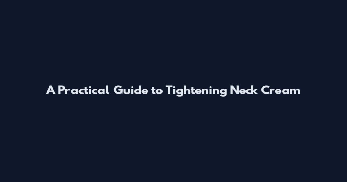 A Practical Guide to Tightening Neck Cream