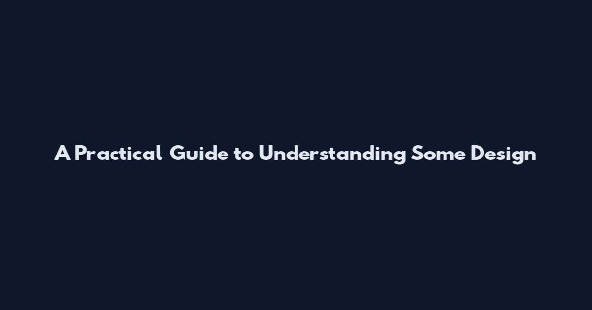 A Practical Guide to Understanding Some Design
