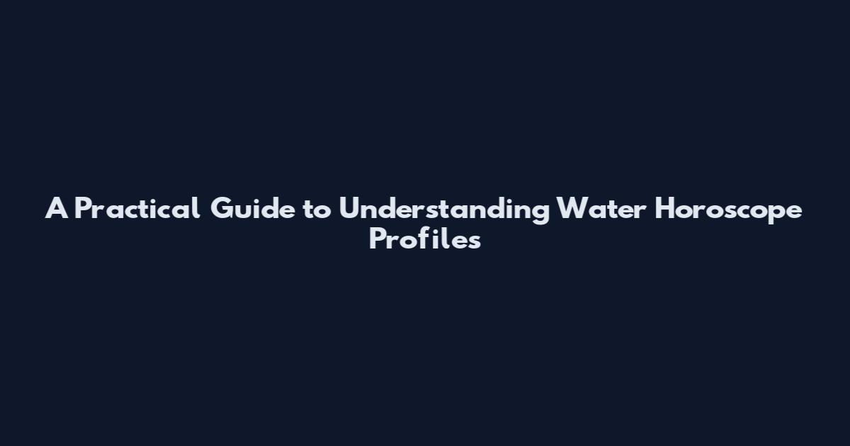 A Practical Guide to Understanding Water Horoscope Profiles
