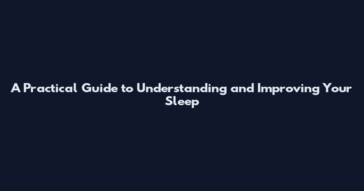 A Practical Guide to Understanding and Improving Your Sleep