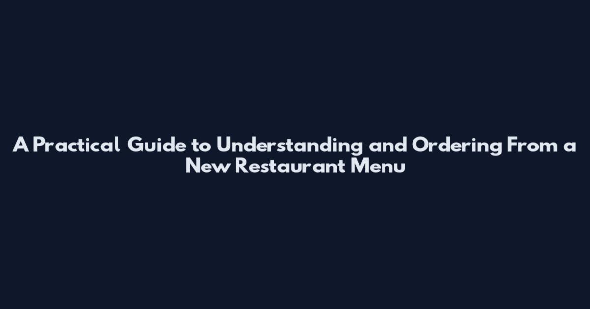 A Practical Guide to Understanding and Ordering From a New Restaurant Menu