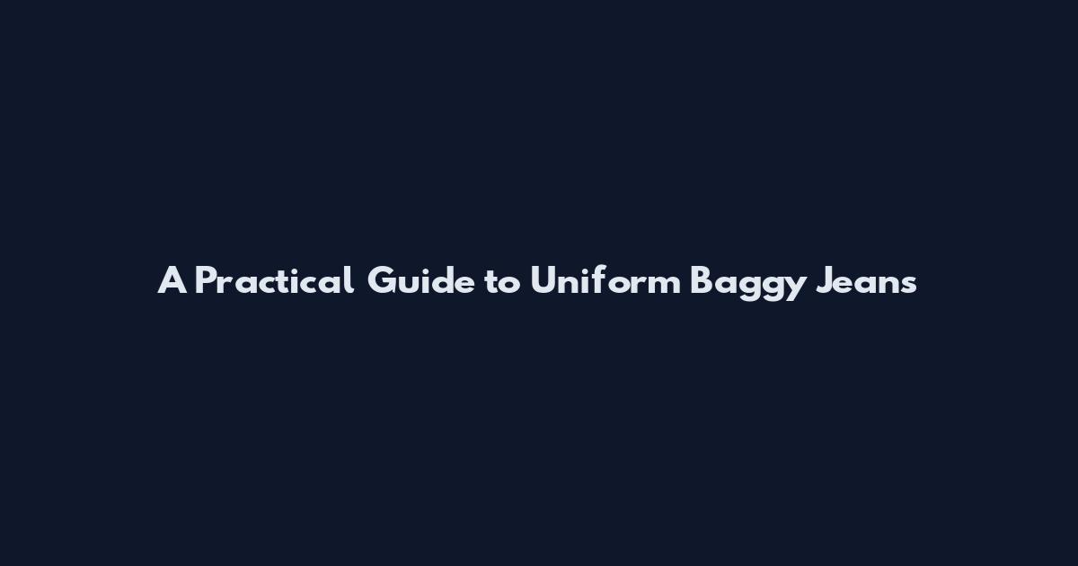 A Practical Guide to Uniform Baggy Jeans