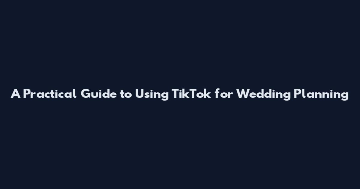 A Practical Guide to Using TikTok for Wedding Planning