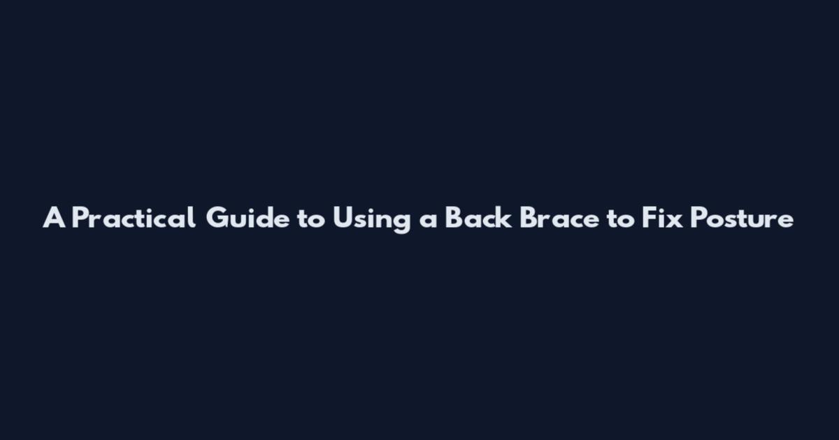 A Practical Guide to Using a Back Brace to Fix Posture