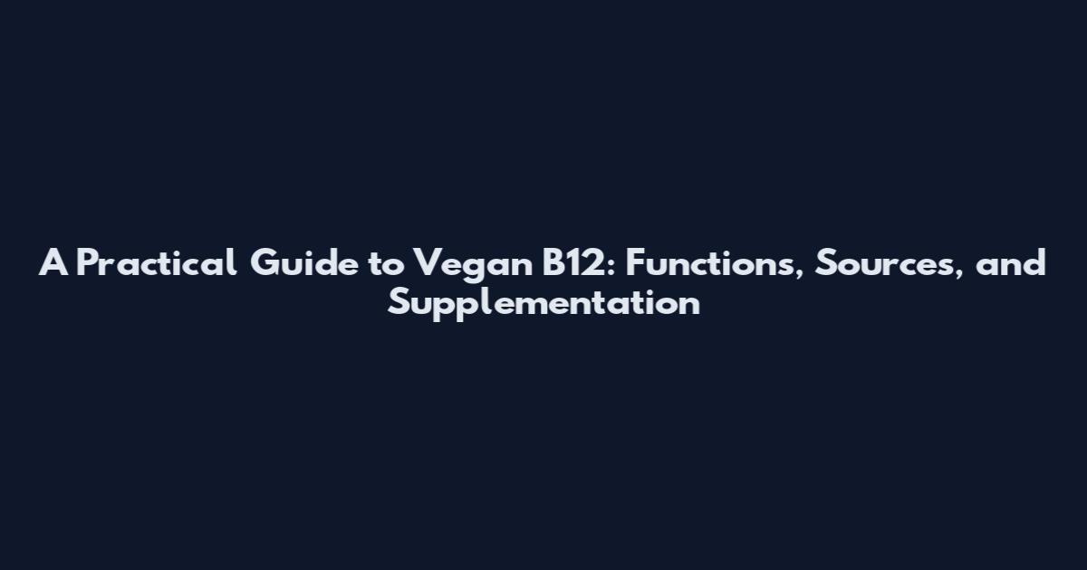 A Practical Guide to Vegan B12: Functions, Sources, and Supplementation