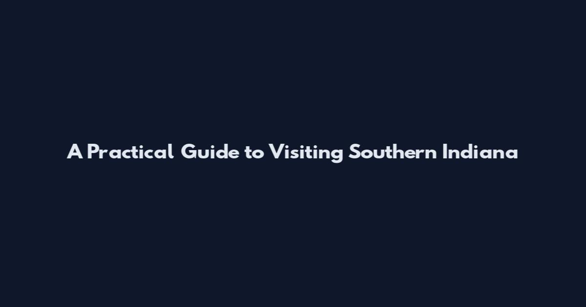 A Practical Guide to Visiting Southern Indiana