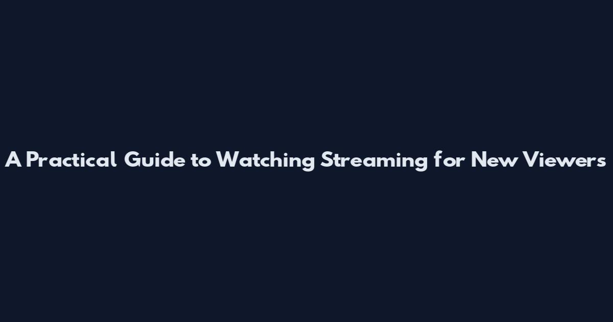A Practical Guide to Watching Streaming for New Viewers