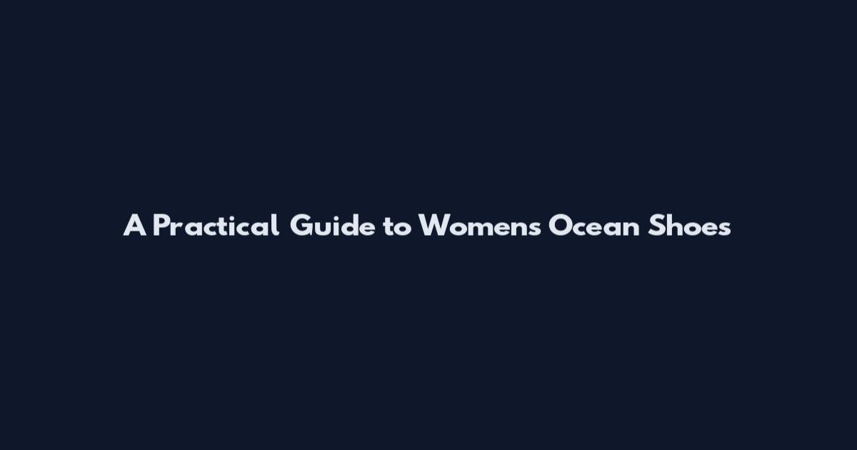 A Practical Guide to Women's Ocean Shoes