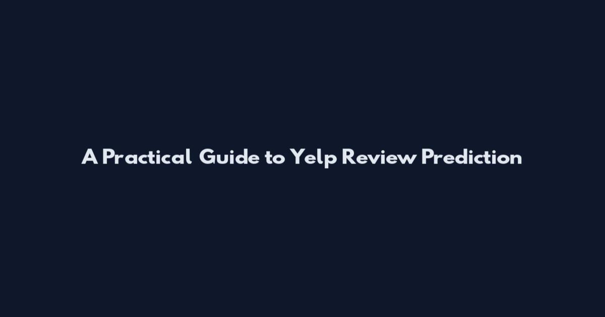 A Practical Guide to Yelp Review Prediction