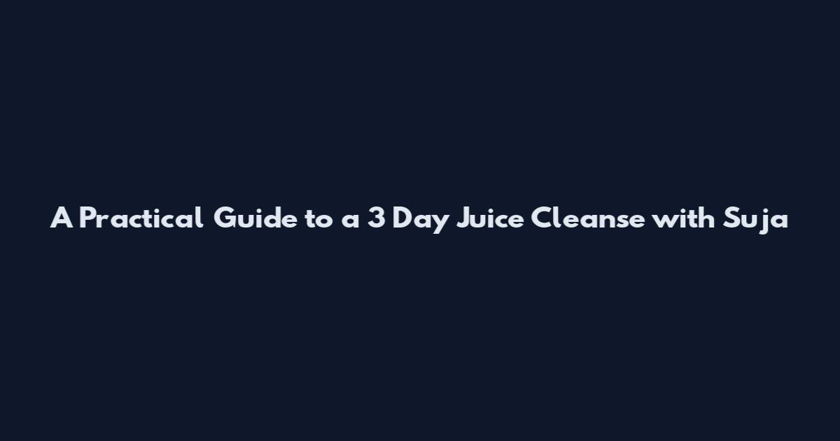 A Practical Guide to a 3 Day Juice Cleanse with Suja