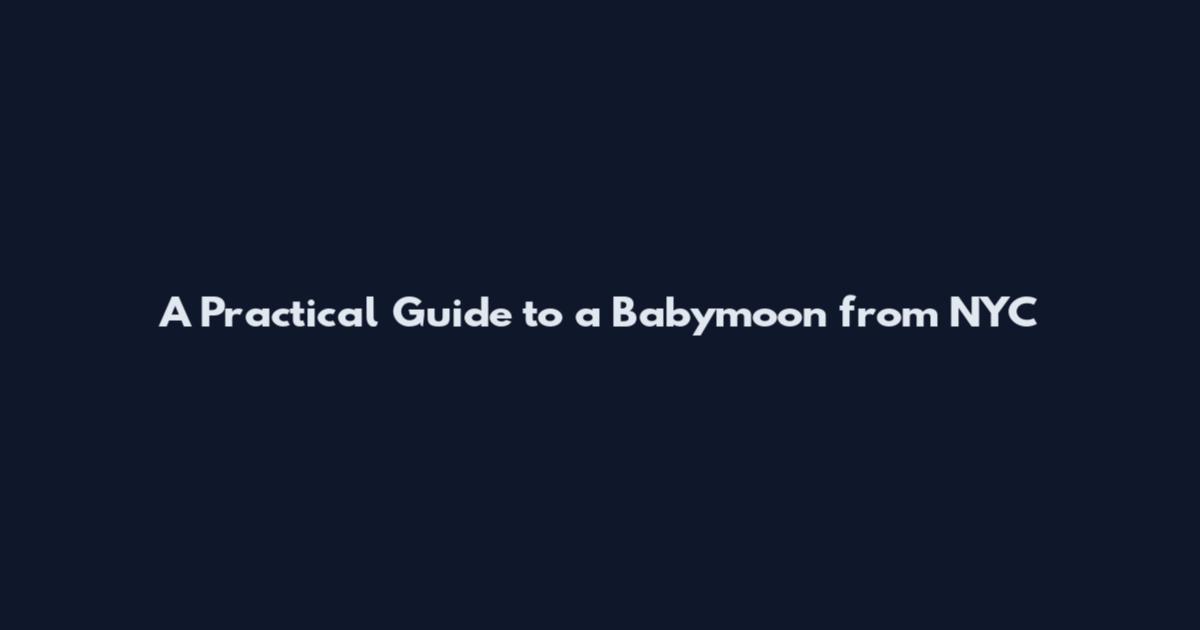 A Practical Guide to a Babymoon from NYC