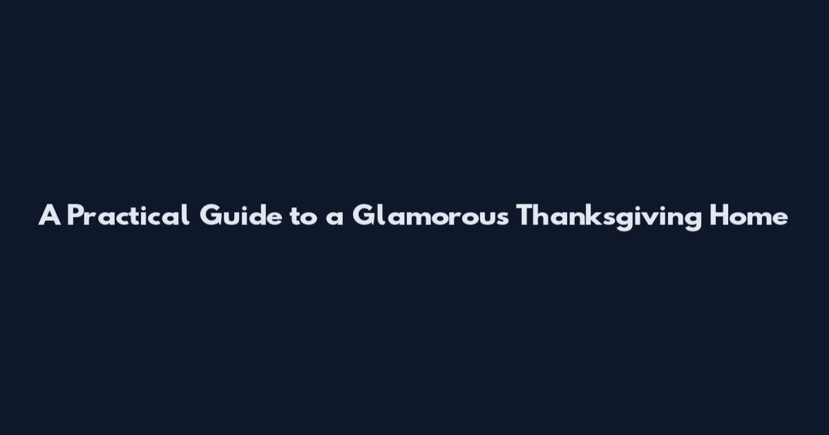 A Practical Guide to a Glamorous Thanksgiving Home