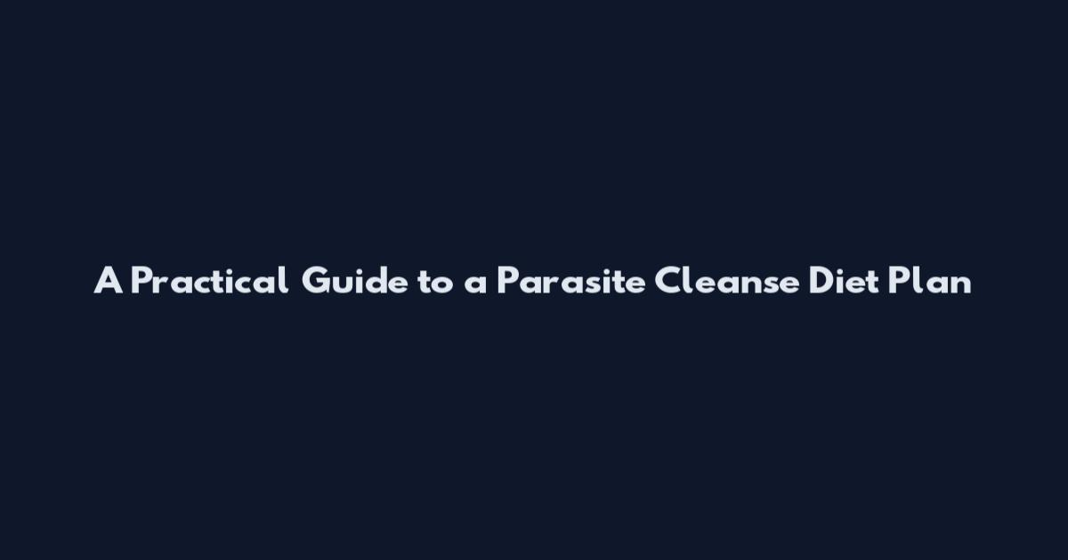 A Practical Guide to a Parasite Cleanse Diet Plan