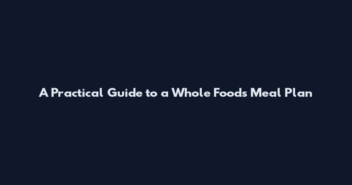 A Practical Guide to a Whole Foods Meal Plan