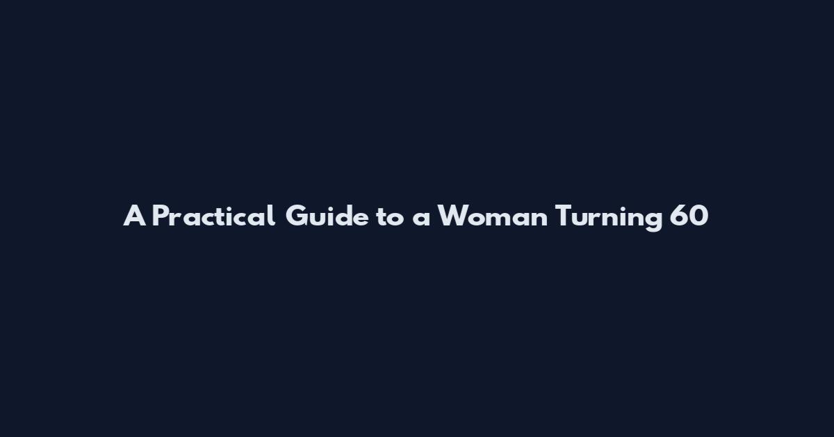 A Practical Guide to a Woman Turning 60
