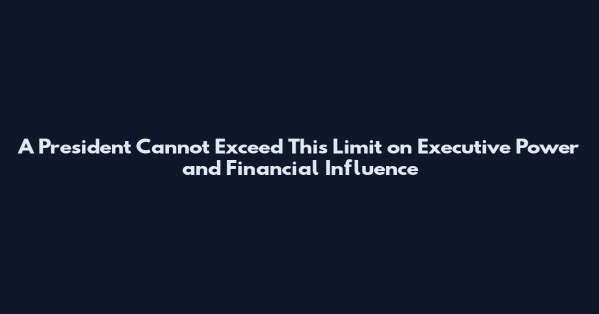 A President Cannot Exceed This Limit on Executive Power and Financial Influence