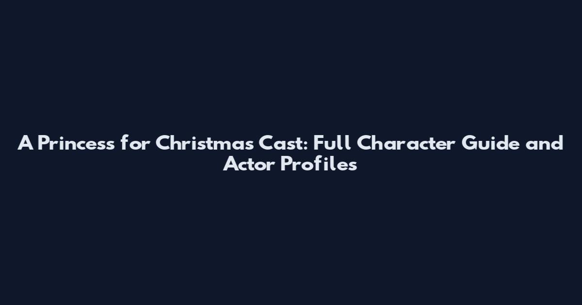 A Princess for Christmas Cast: Full Character Guide and Actor Profiles