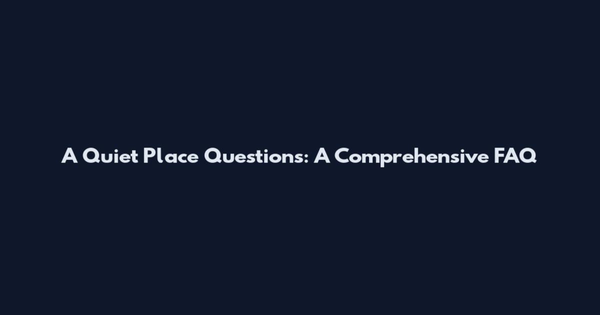 A Quiet Place Questions: A Comprehensive FAQ