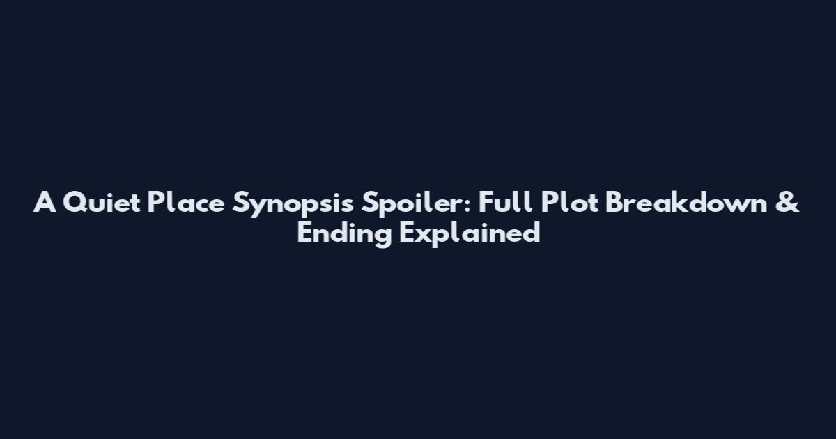 A Quiet Place Synopsis Spoiler: Full Plot Breakdown & Ending Explained