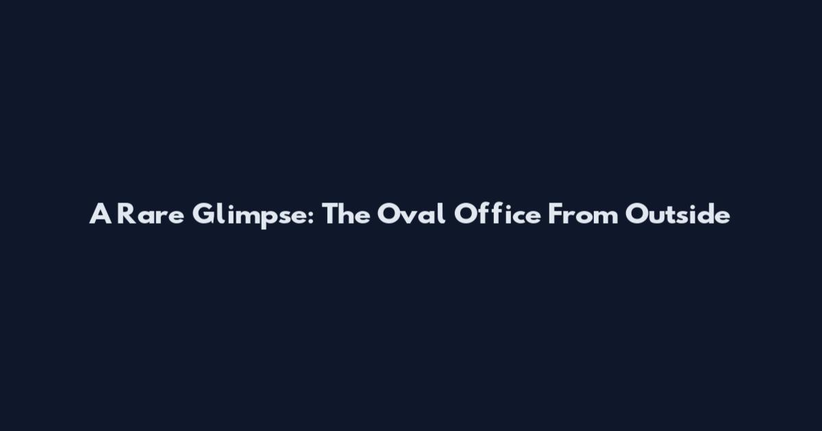 A Rare Glimpse: The Oval Office From Outside