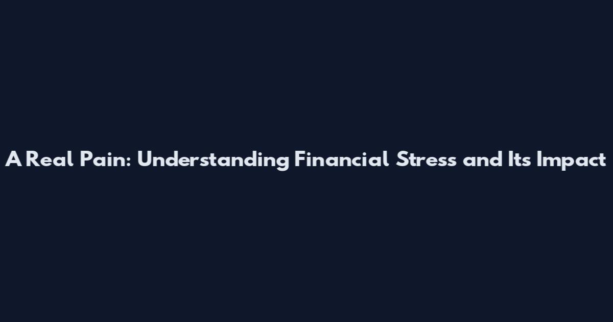 A Real Pain: Understanding Financial Stress and Its Impact