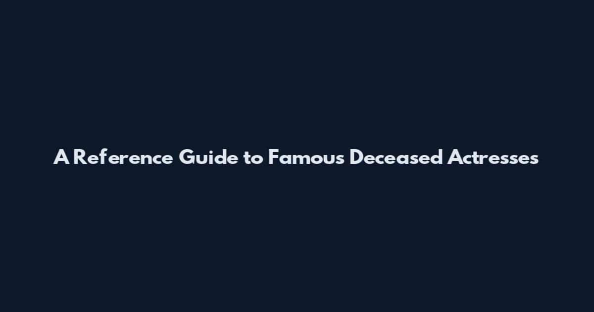 A Reference Guide to Famous Deceased Actresses