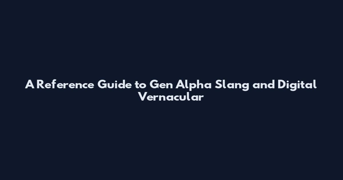 A Reference Guide to Gen Alpha Slang and Digital Vernacular