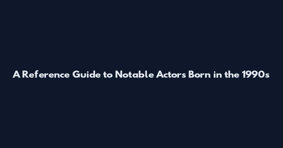 A Reference Guide to Notable Actors Born in the 1990s