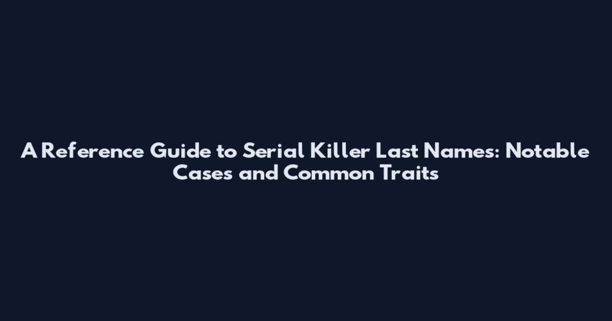A Reference Guide to Serial Killer Last Names: Notable Cases and Common Traits
