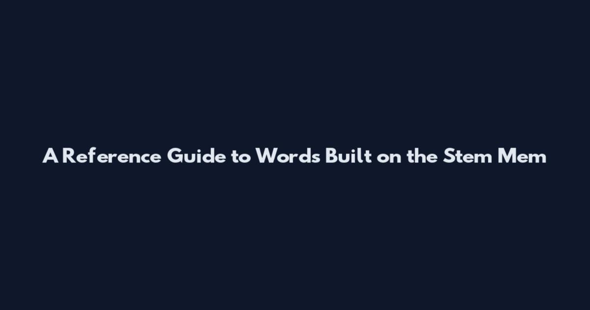 A Reference Guide to Words Built on the Stem Mem