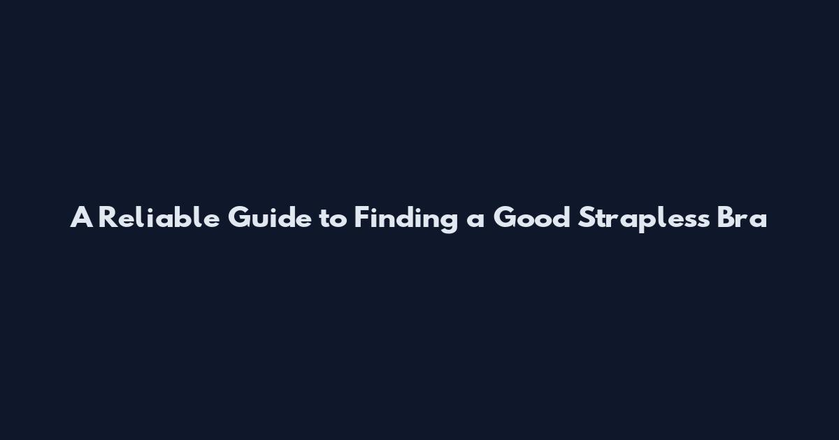 A Reliable Guide to Finding a Good Strapless Bra