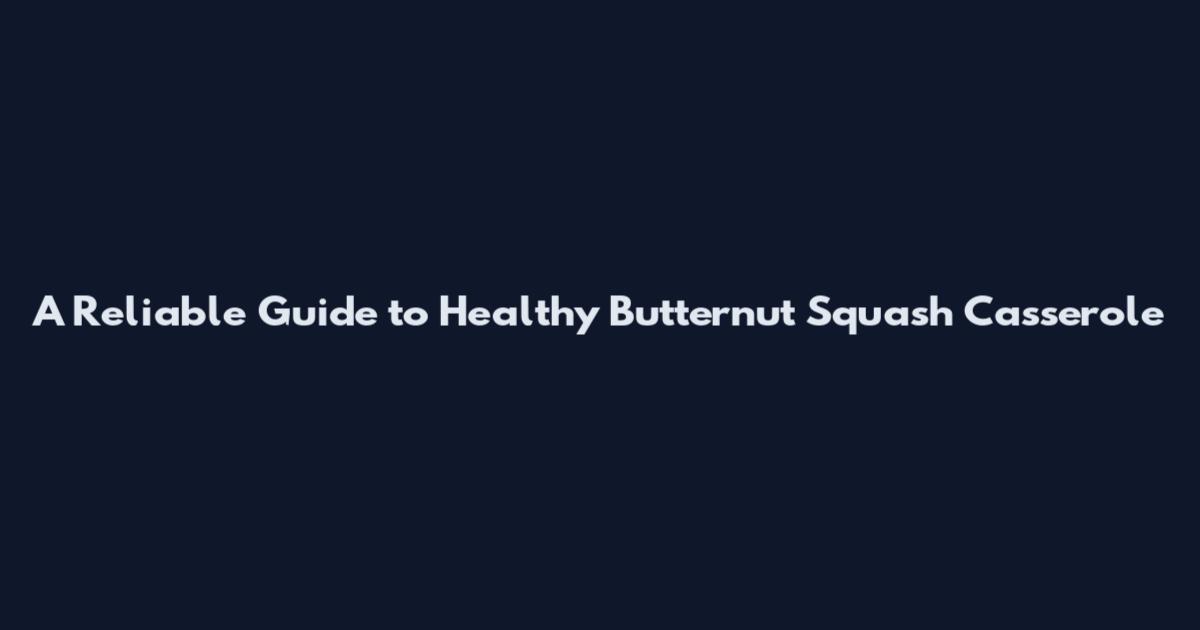 A Reliable Guide to Healthy Butternut Squash Casserole