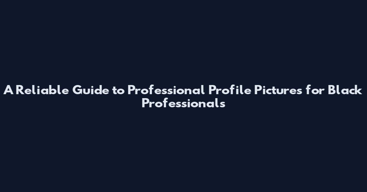 A Reliable Guide to Professional Profile Pictures for Black Professionals