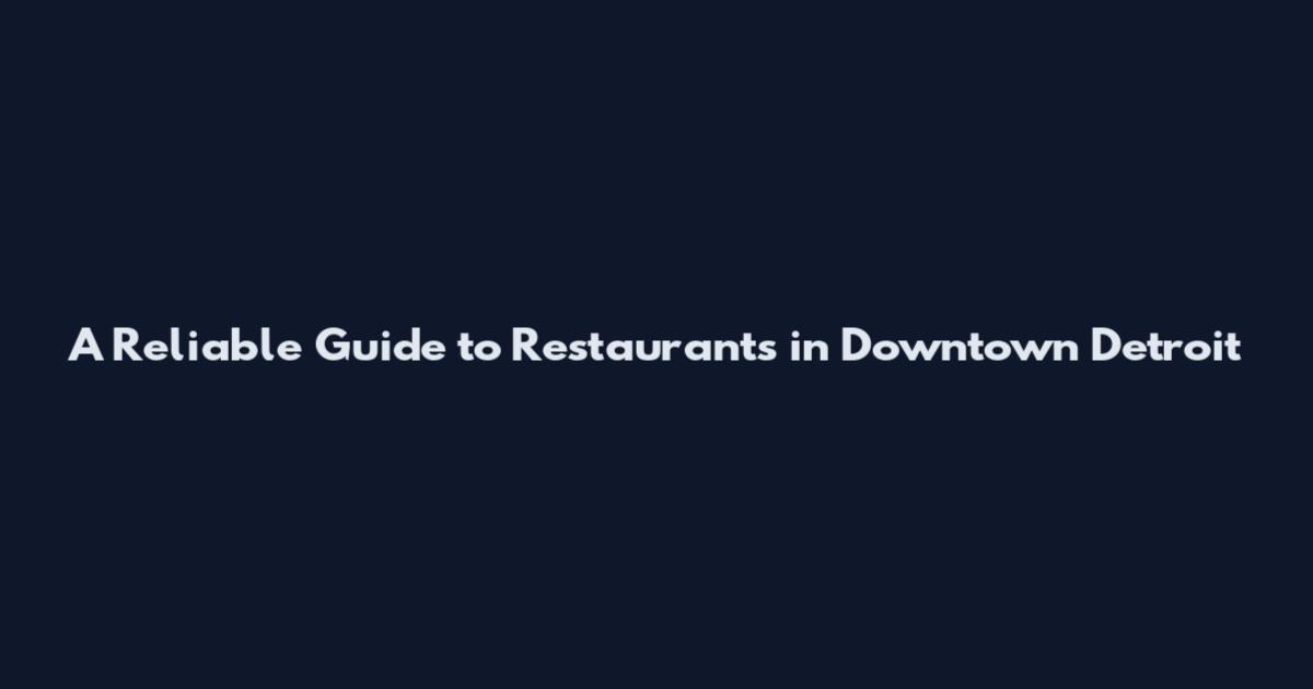 A Reliable Guide to Restaurants in Downtown Detroit