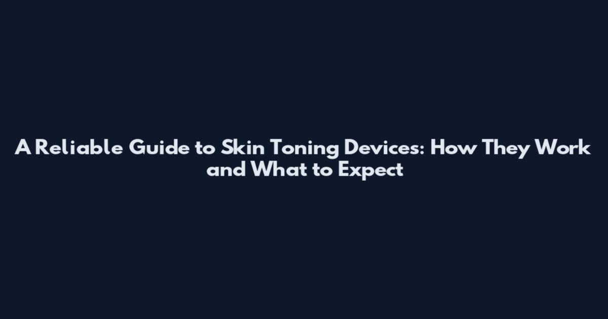 A Reliable Guide to Skin Toning Devices: How They Work and What to Expect