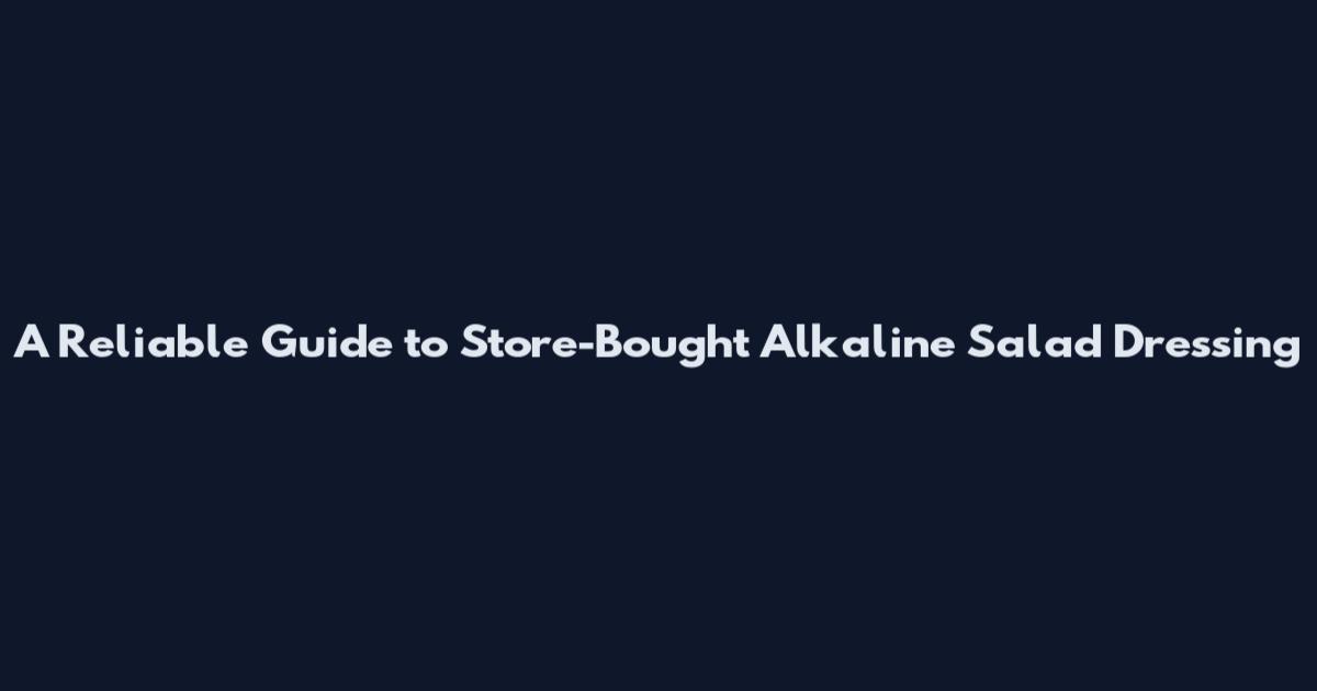 A Reliable Guide to Store-Bought Alkaline Salad Dressing