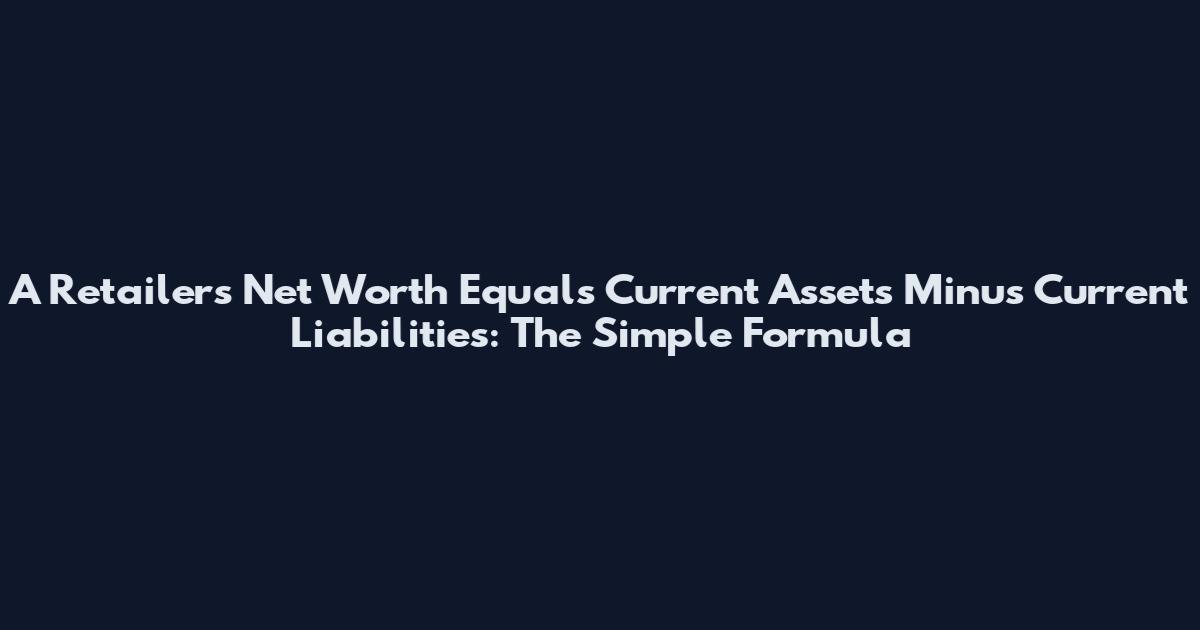 A Retailer's Net Worth Equals Current Assets Minus Current Liabilities: The Simple Formula