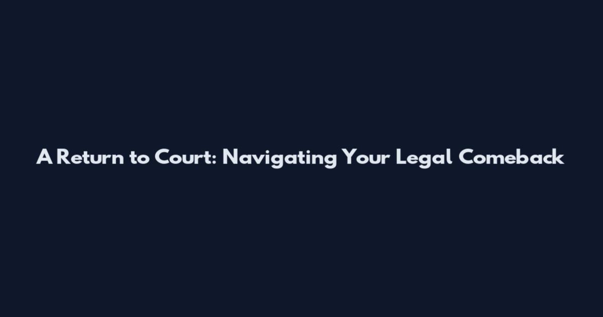 A Return to Court: Navigating Your Legal Comeback