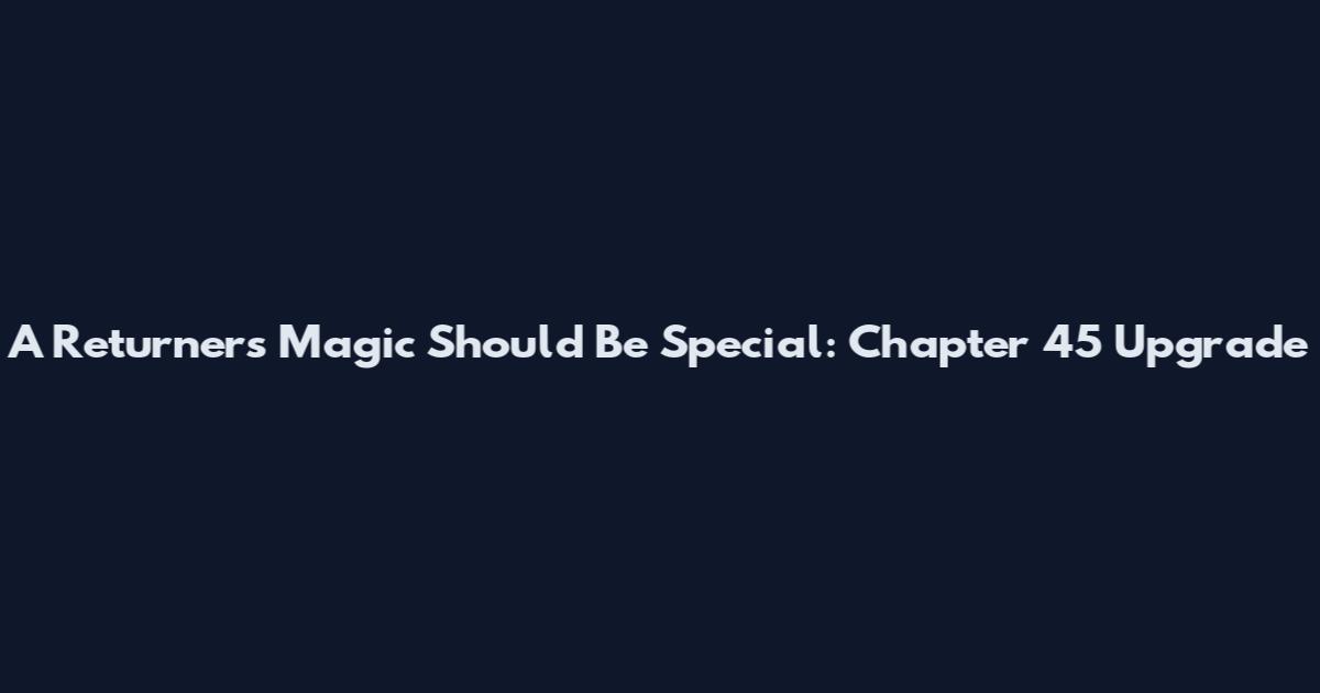 A Returner's Magic Should Be Special: Chapter 45 Upgrade