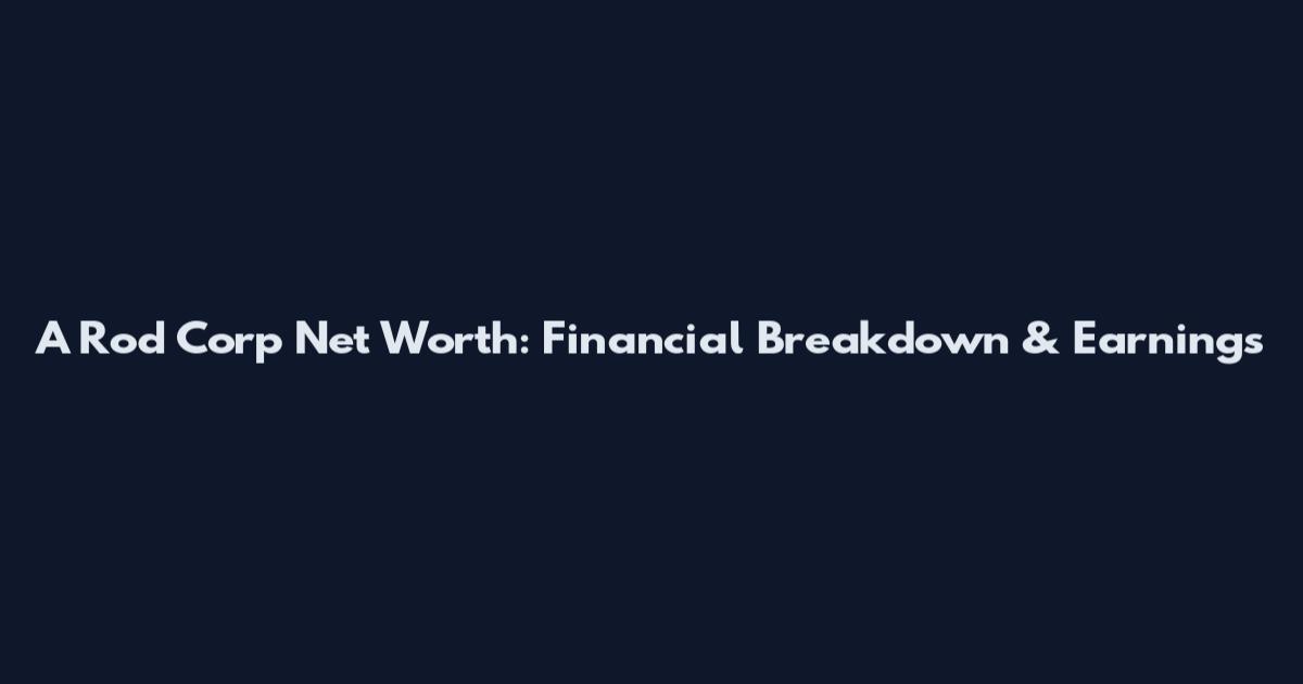 A Rod Corp Net Worth: Financial Breakdown & Earnings