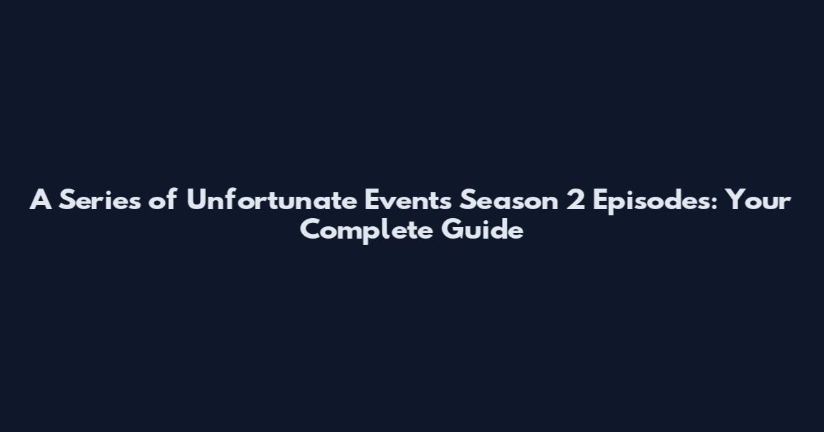 A Series of Unfortunate Events Season 2 Episodes: Your Complete Guide