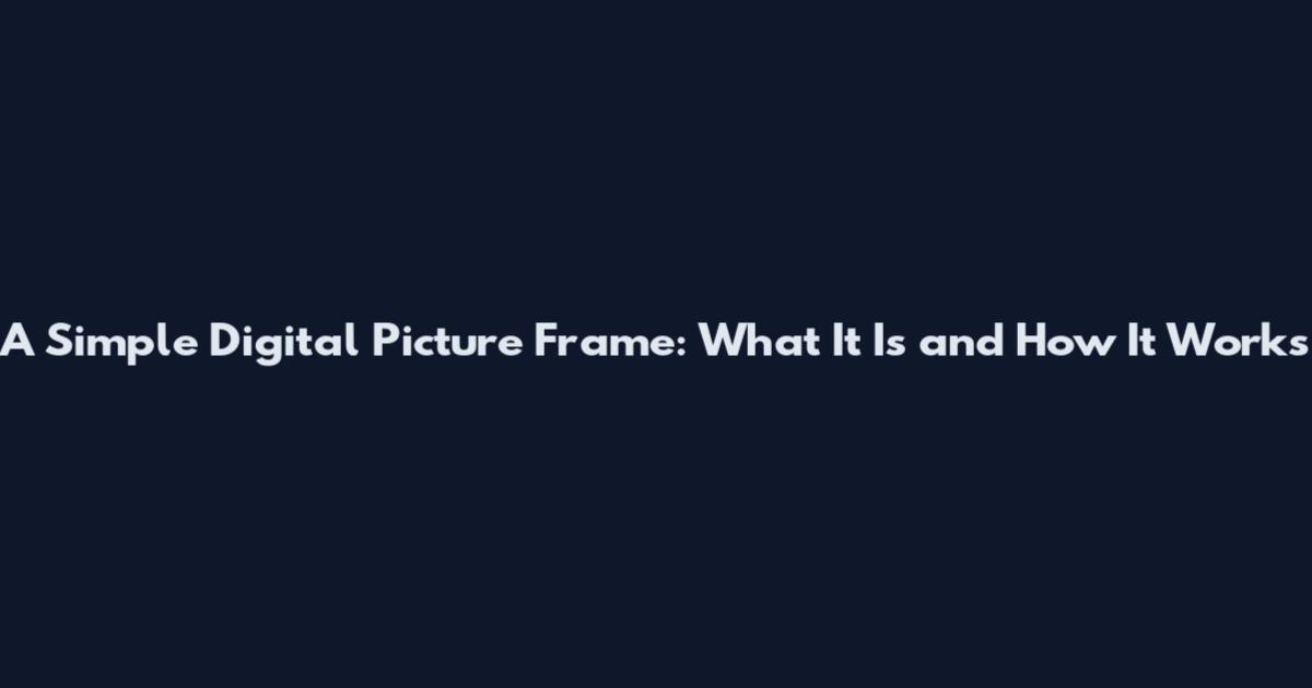 A Simple Digital Picture Frame: What It Is and How It Works