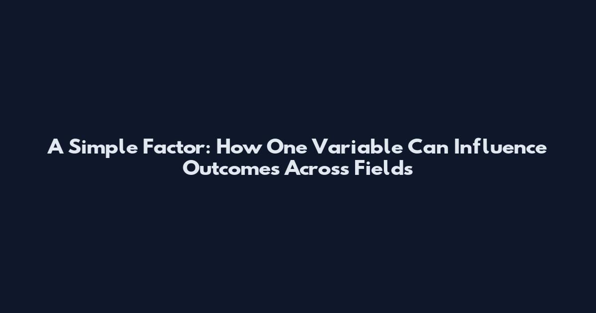A Simple Factor: How One Variable Can Influence Outcomes Across Fields