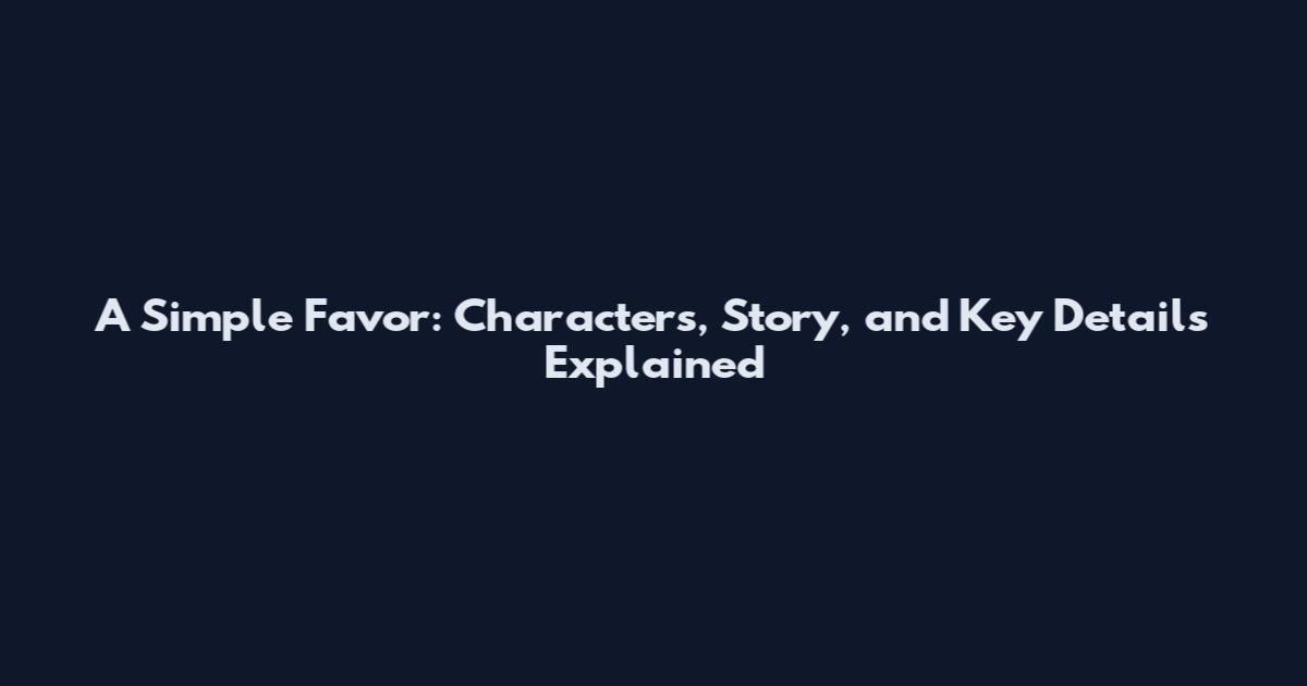 A Simple Favor: Characters, Story, and Key Details Explained