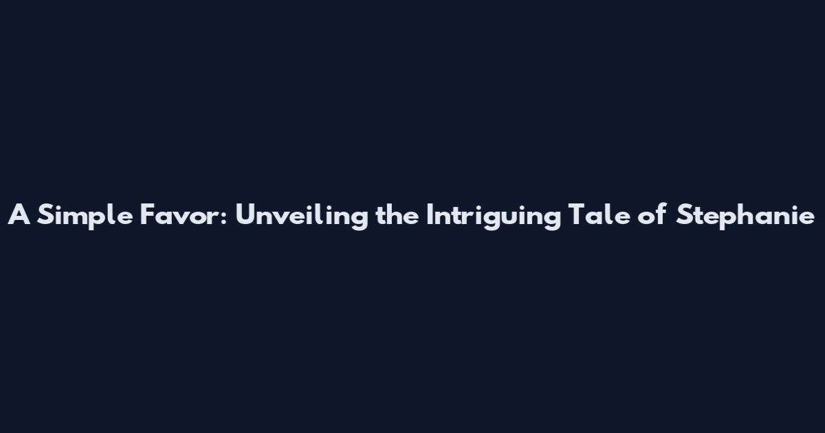 A Simple Favor: Unveiling the Intriguing Tale of Stephanie
