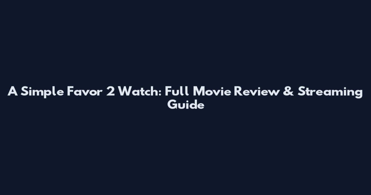 A Simple Favor 2 Watch: Full Movie Review & Streaming Guide