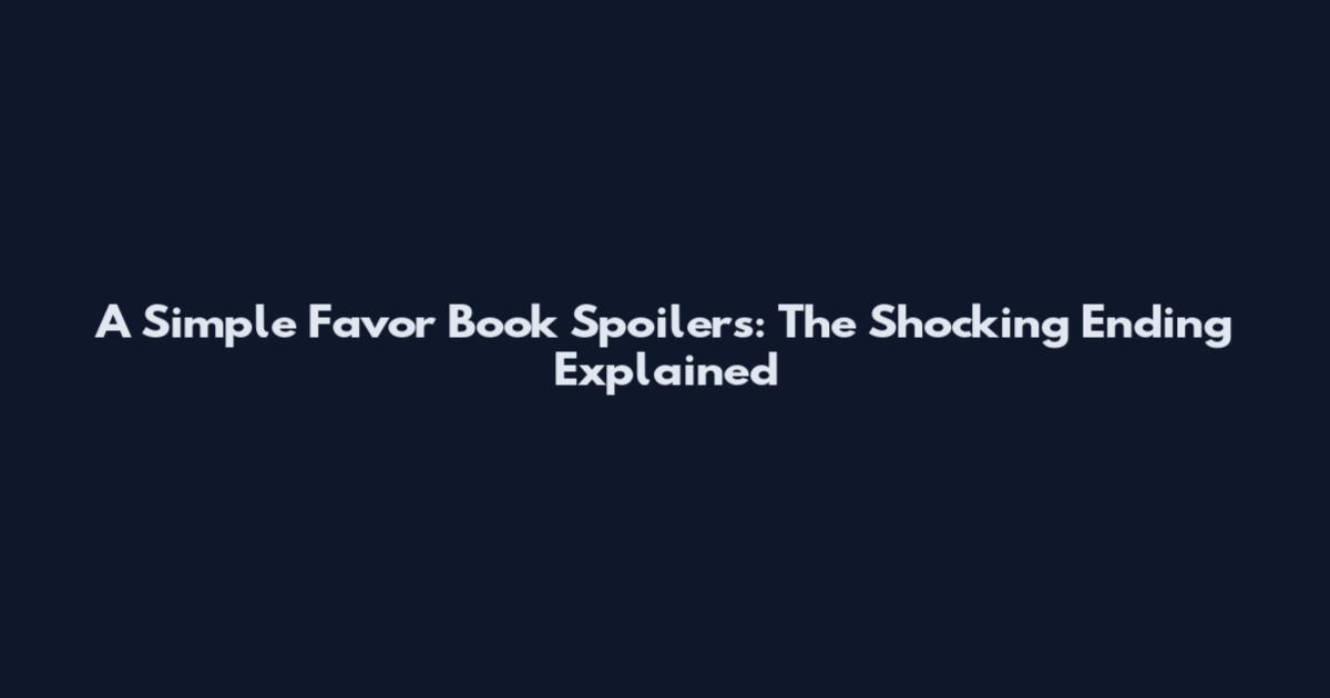A Simple Favor Book Spoilers: The Shocking Ending Explained