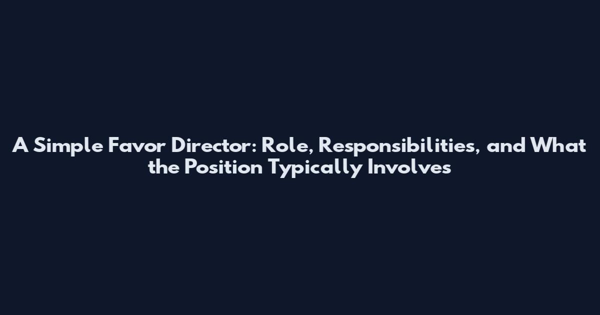 A Simple Favor Director: Role, Responsibilities, and What the Position Typically Involves