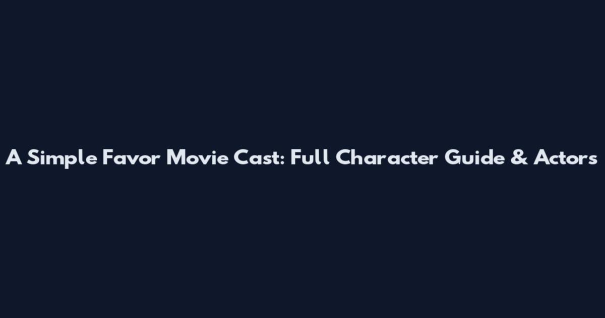 A Simple Favor Movie Cast: Full Character Guide & Actors