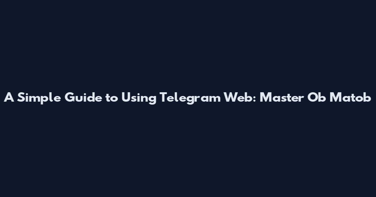 A Simple Guide to Using Telegram Web: Master Ob Matob